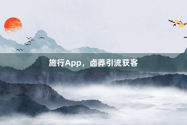 施行App，卤莽引流获客