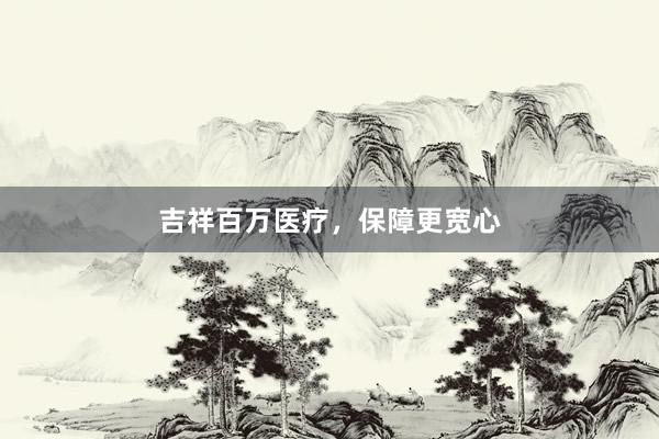 吉祥百万医疗，保障更宽心