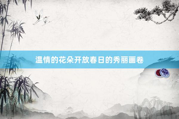 温情的花朵开放春日的秀丽画卷